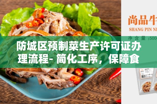 防城区预制菜生产许可证办理流程- 简化工序，保障食品安全
