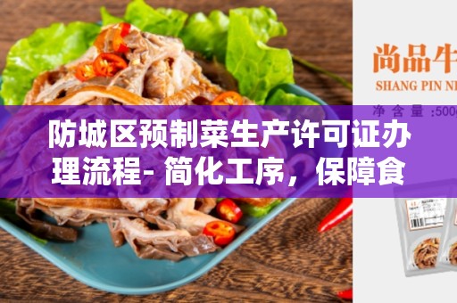 防城区预制菜生产许可证办理流程- 简化工序，保障食品安全