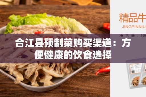 合江县预制菜购买渠道：方便健康的饮食选择