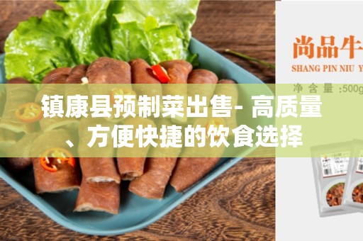 镇康县预制菜出售- 高质量、方便快捷的饮食选择