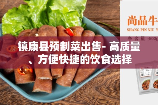 镇康县预制菜出售- 高质量、方便快捷的饮食选择