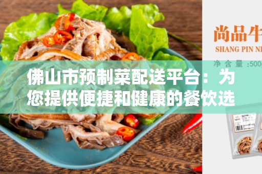 佛山市预制菜配送平台：为您提供便捷和健康的餐饮选择