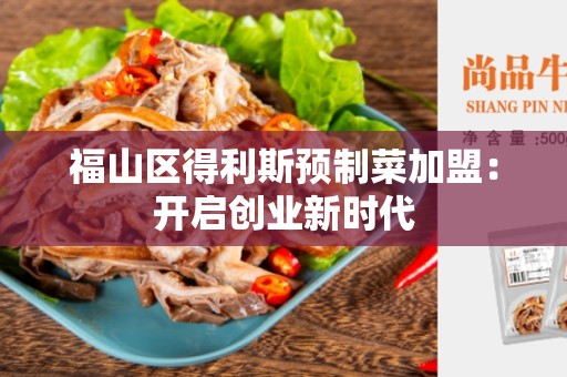 福山区得利斯预制菜加盟：开启创业新时代