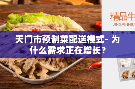 天门市预制菜配送模式- 为什么需求正在增长？