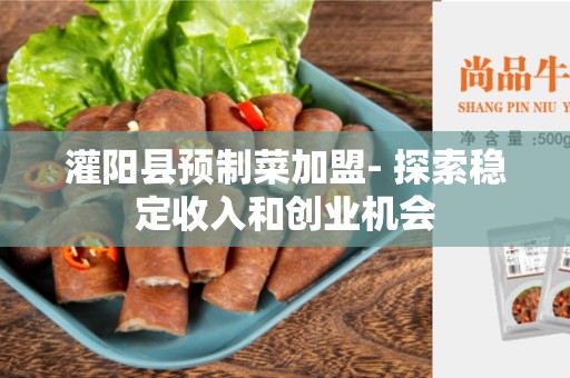 灌阳县预制菜加盟- 探索稳定收入和创业机会