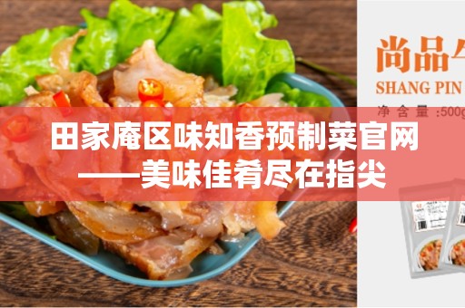 田家庵区味知香预制菜官网——美味佳肴尽在指尖