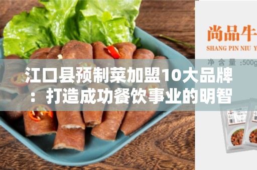 江口县预制菜加盟10大品牌：打造成功餐饮事业的明智选择