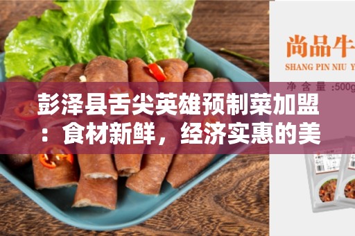 彭泽县舌尖英雄预制菜加盟：食材新鲜，经济实惠的美食选择