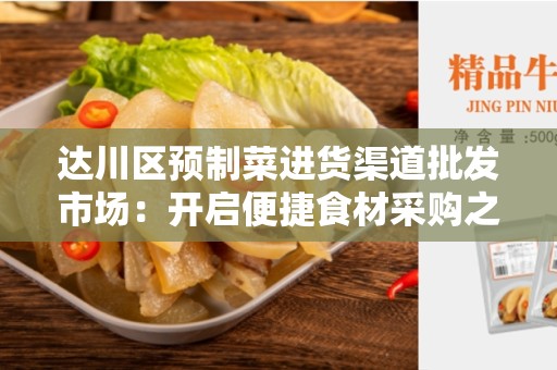达川区预制菜进货渠道批发市场：开启便捷食材采购之旅