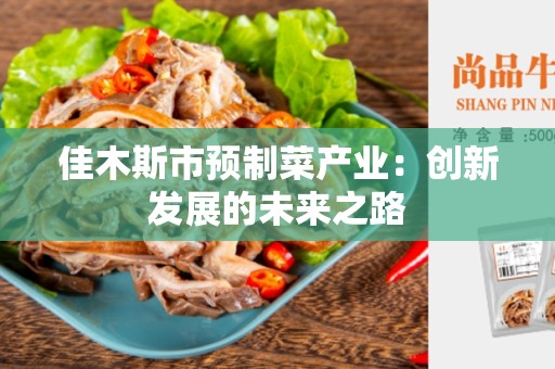 佳木斯市预制菜产业：创新发展的未来之路