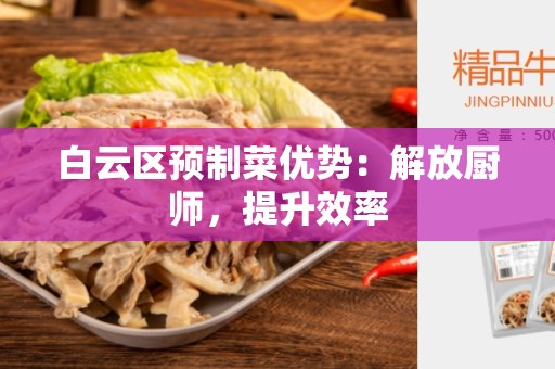 白云区预制菜优势：解放厨师，提升效率