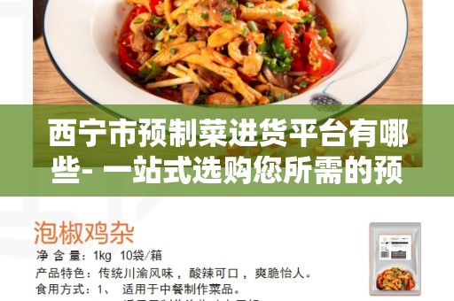 西宁市预制菜进货平台有哪些- 一站式选购您所需的预制菜！