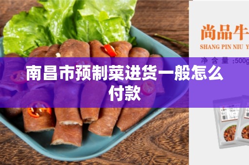 南昌市预制菜进货一般怎么付款