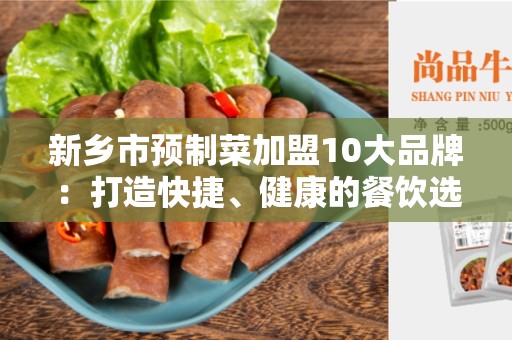 新乡市预制菜加盟10大品牌：打造快捷、健康的餐饮选择