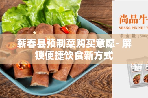 蕲春县预制菜购买意愿- 解锁便捷饮食新方式