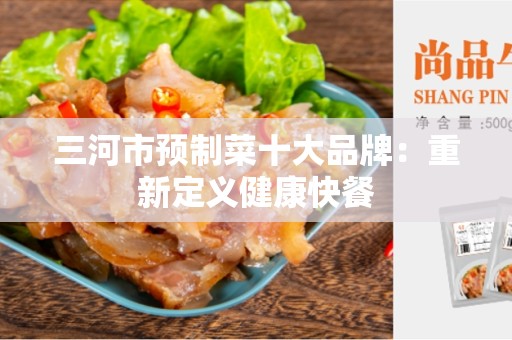 三河市预制菜十大品牌：重新定义健康快餐