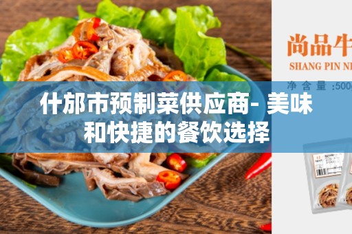什邡市预制菜供应商- 美味和快捷的餐饮选择