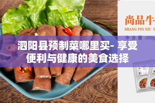 泗阳县预制菜哪里买- 享受便利与健康的美食选择