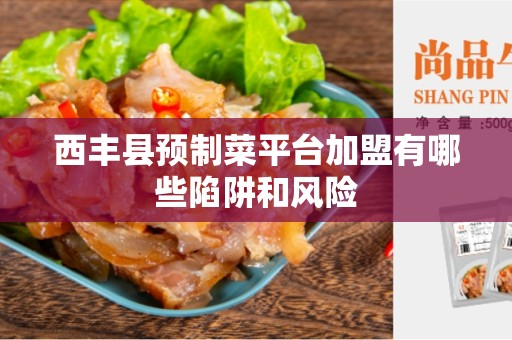 西丰县预制菜平台加盟有哪些陷阱和风险