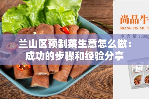 兰山区预制菜生意怎么做：成功的步骤和经验分享