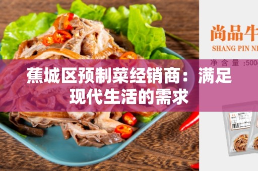 蕉城区预制菜经销商：满足现代生活的需求