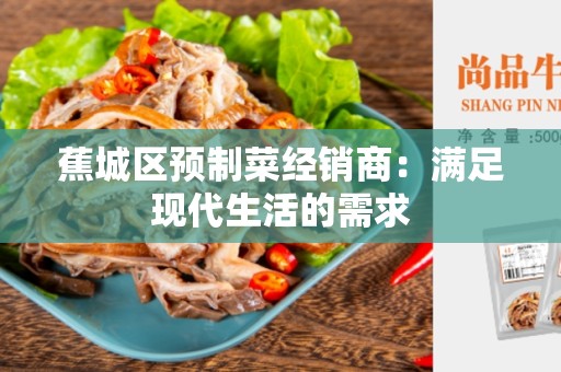 蕉城区预制菜经销商：满足现代生活的需求