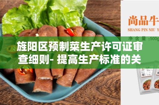 旌阳区预制菜生产许可证审查细则- 提高生产标准的关键步骤