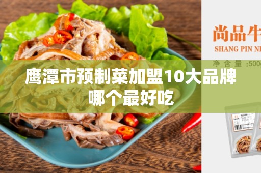 鹰潭市预制菜加盟10大品牌哪个最好吃
