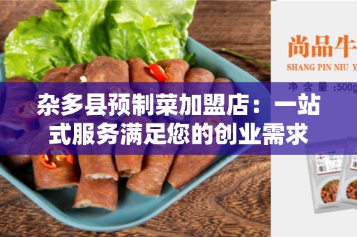 杂多县预制菜加盟店：一站式服务满足您的创业需求