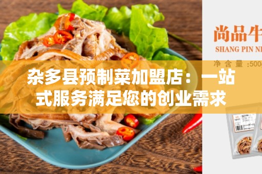杂多县预制菜加盟店：一站式服务满足您的创业需求