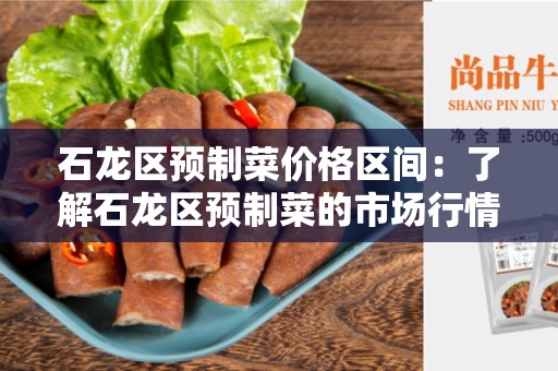石龙区预制菜价格区间：了解石龙区预制菜的市场行情