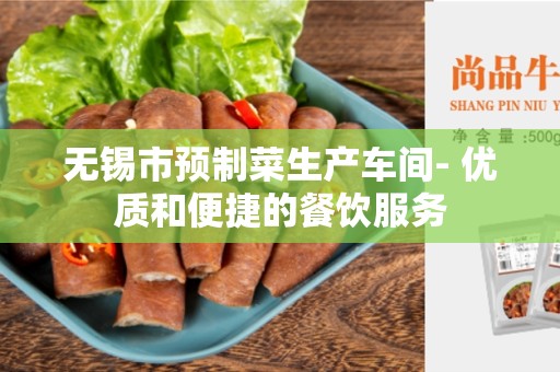 无锡市预制菜生产车间- 优质和便捷的餐饮服务