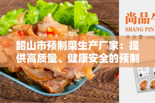 韶山市预制菜生产厂家：提供高质量、健康安全的预制菜产品