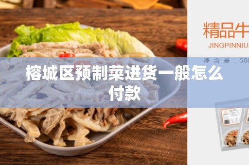 榕城区预制菜进货一般怎么付款