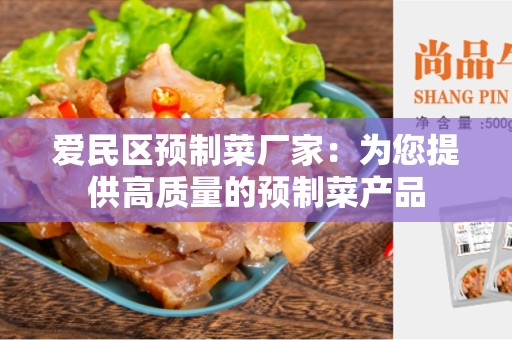 爱民区预制菜厂家：为您提供高质量的预制菜产品