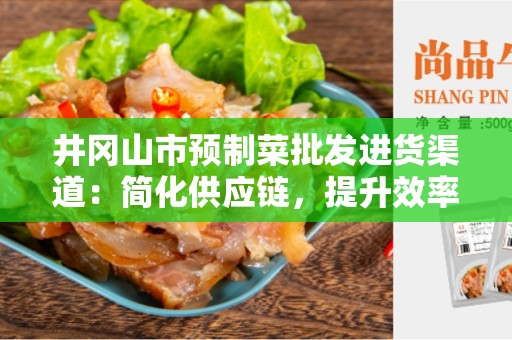 井冈山市预制菜批发进货渠道：简化供应链，提升效率