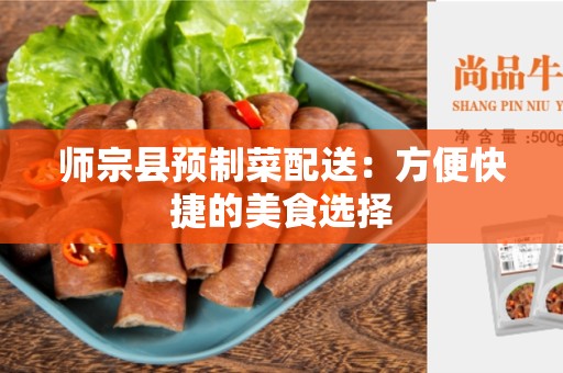 师宗县预制菜配送：方便快捷的美食选择