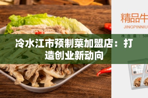 冷水江市预制菜加盟店：打造创业新动向
