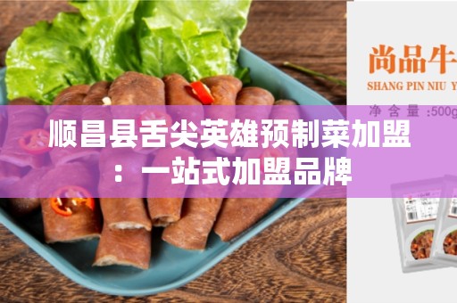 顺昌县舌尖英雄预制菜加盟：一站式加盟品牌