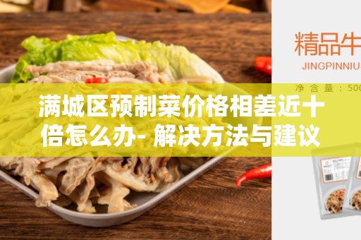 满城区预制菜价格相差近十倍怎么办- 解决方法与建议