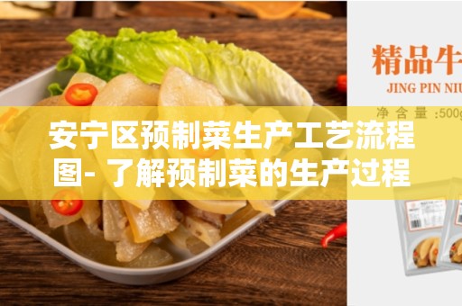 安宁区预制菜生产工艺流程图- 了解预制菜的生产过程