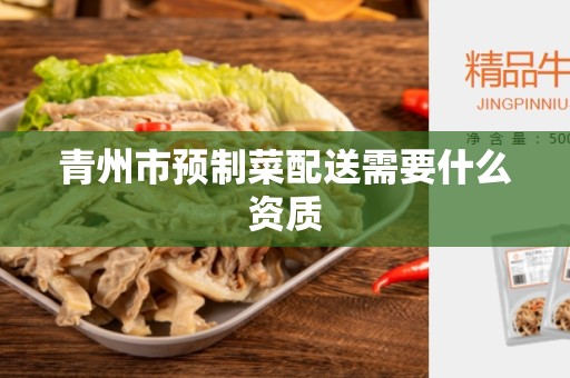 青州市预制菜配送需要什么资质
