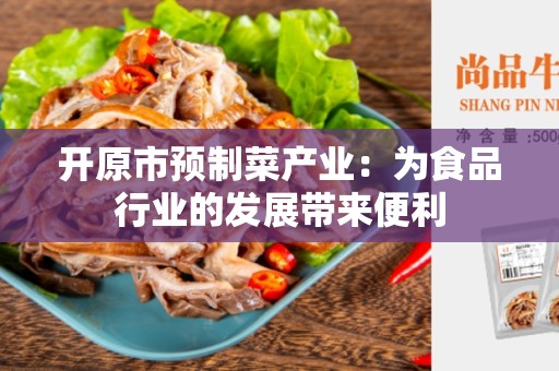 开原市预制菜产业：为食品行业的发展带来便利