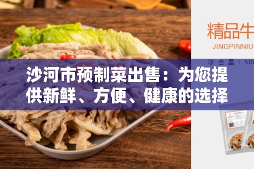 沙河市预制菜出售：为您提供新鲜、方便、健康的选择