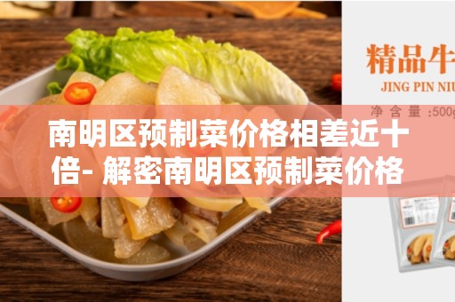 南明区预制菜价格相差近十倍- 解密南明区预制菜价格悬殊的原因