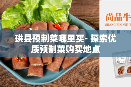 珙县预制菜哪里买- 探索优质预制菜购买地点