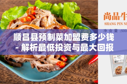 顺昌县预制菜加盟费多少钱 - 解析最低投资与最大回报