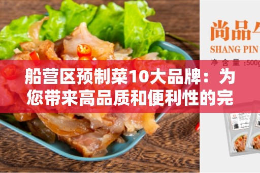 船营区预制菜10大品牌：为您带来高品质和便利性的完美结合