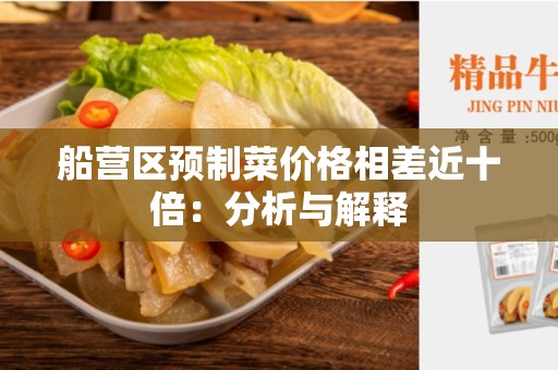 船营区预制菜价格相差近十倍：分析与解释