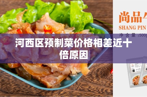 河西区预制菜价格相差近十倍原因